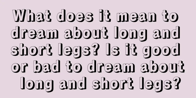 What does it mean to dream about long and short legs? Is it good or bad to dream about long and short legs?