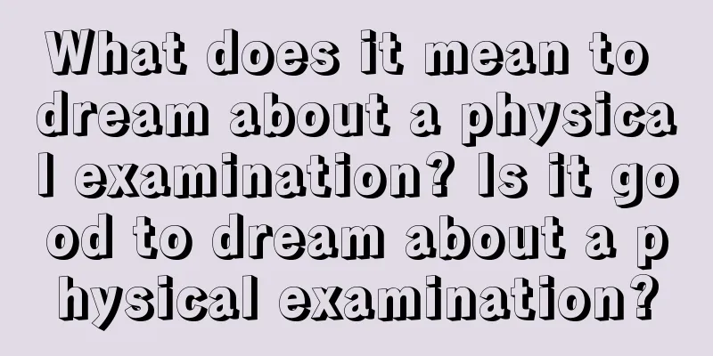 What does it mean to dream about a physical examination? Is it good to dream about a physical examination?