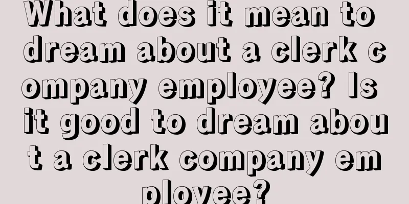 What does it mean to dream about a clerk company employee? Is it good to dream about a clerk company employee?