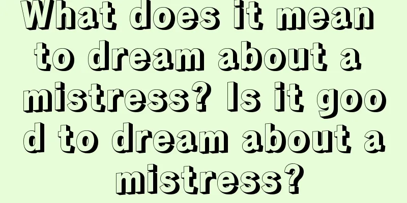 What does it mean to dream about a mistress? Is it good to dream about a mistress?