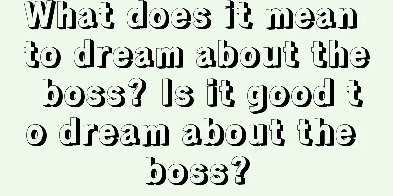 What does it mean to dream about the boss? Is it good to dream about the boss?