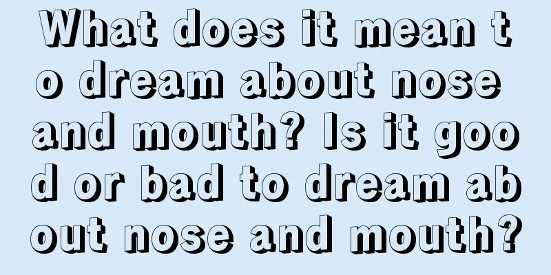 What does it mean to dream about nose and mouth? Is it good or bad to dream about nose and mouth?