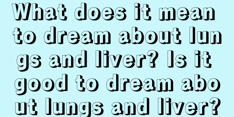 What does it mean to dream about lungs and liver? Is it good to dream about lungs and liver?