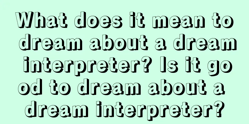 What does it mean to dream about a dream interpreter? Is it good to dream about a dream interpreter?