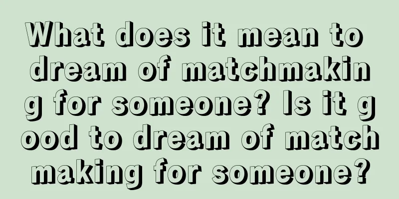 What does it mean to dream of matchmaking for someone? Is it good to dream of matchmaking for someone?