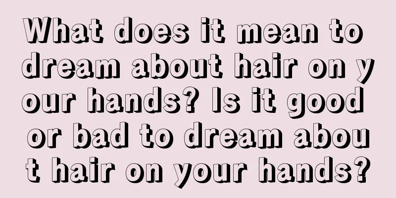 What does it mean to dream about hair on your hands? Is it good or bad to dream about hair on your hands?