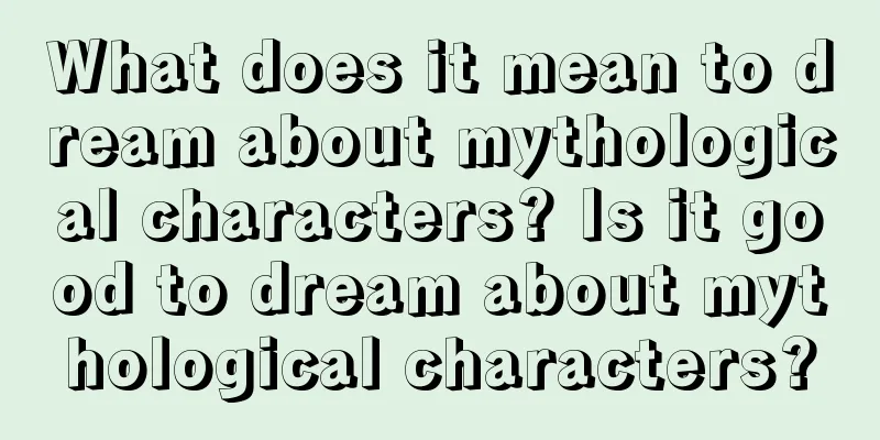 What does it mean to dream about mythological characters? Is it good to dream about mythological characters?