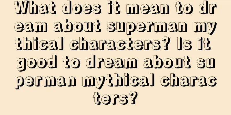 What does it mean to dream about superman mythical characters? Is it good to dream about superman mythical characters?