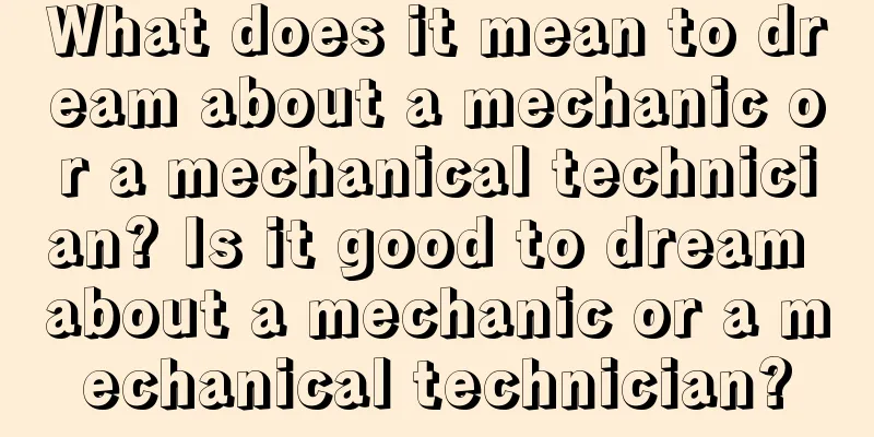 What does it mean to dream about a mechanic or a mechanical technician? Is it good to dream about a mechanic or a mechanical technician?