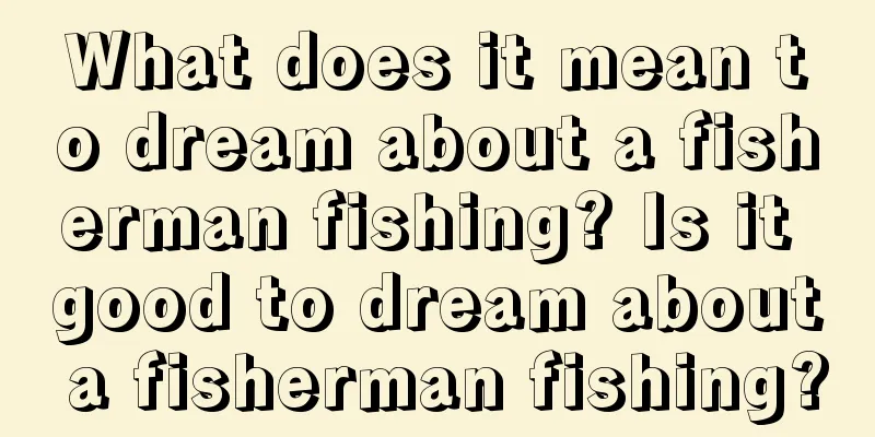 What does it mean to dream about a fisherman fishing? Is it good to dream about a fisherman fishing?