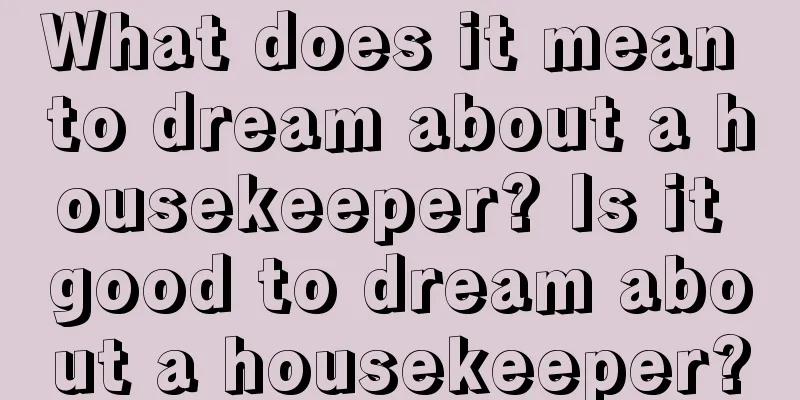 What does it mean to dream about a housekeeper? Is it good to dream about a housekeeper?