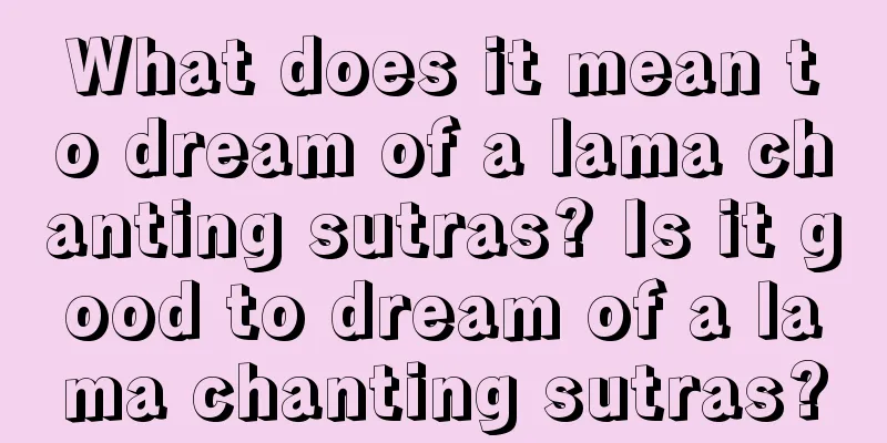 What does it mean to dream of a lama chanting sutras? Is it good to dream of a lama chanting sutras?