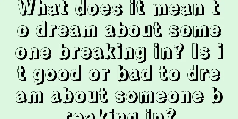 What does it mean to dream about someone breaking in? Is it good or bad to dream about someone breaking in?