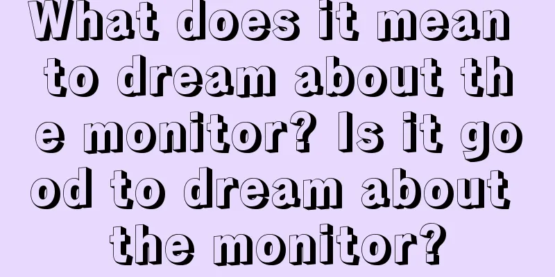 What does it mean to dream about the monitor? Is it good to dream about the monitor?