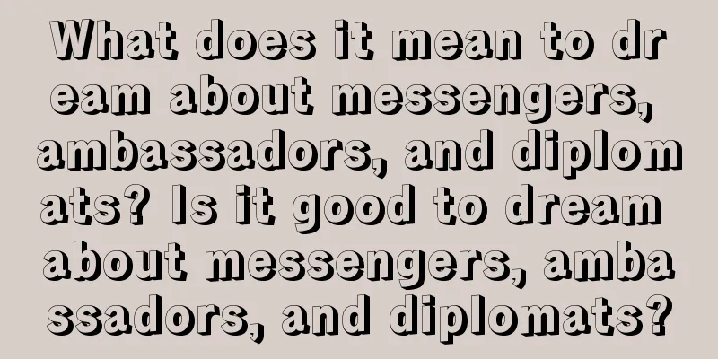 What does it mean to dream about messengers, ambassadors, and diplomats? Is it good to dream about messengers, ambassadors, and diplomats?