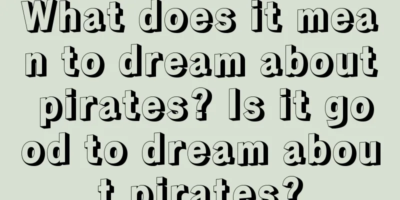 What does it mean to dream about pirates? Is it good to dream about pirates?