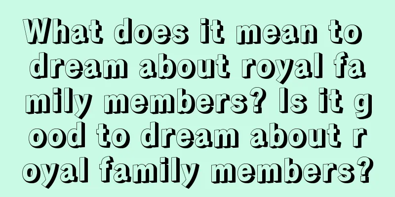 What does it mean to dream about royal family members? Is it good to dream about royal family members?