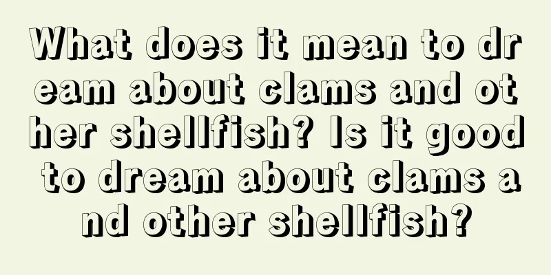 What does it mean to dream about clams and other shellfish? Is it good to dream about clams and other shellfish?