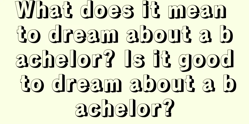 What does it mean to dream about a bachelor? Is it good to dream about a bachelor?