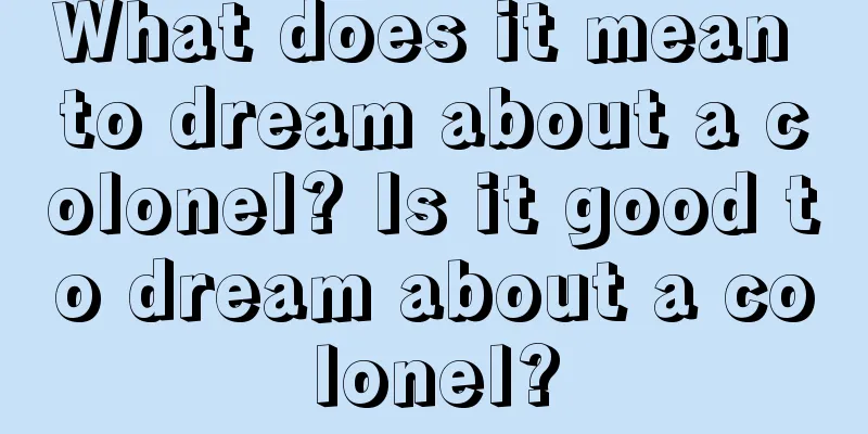 What does it mean to dream about a colonel? Is it good to dream about a colonel?