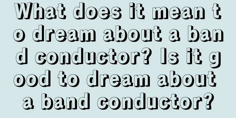 What does it mean to dream about a band conductor? Is it good to dream about a band conductor?