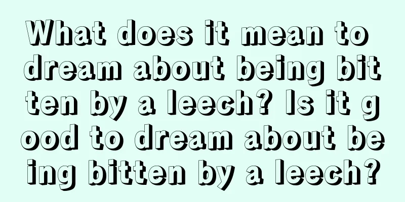 What does it mean to dream about being bitten by a leech? Is it good to dream about being bitten by a leech?