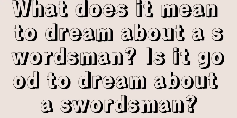 What does it mean to dream about a swordsman? Is it good to dream about a swordsman?