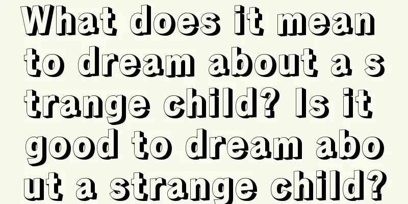 What does it mean to dream about a strange child? Is it good to dream about a strange child?