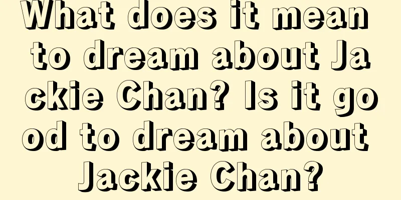 What does it mean to dream about Jackie Chan? Is it good to dream about Jackie Chan?