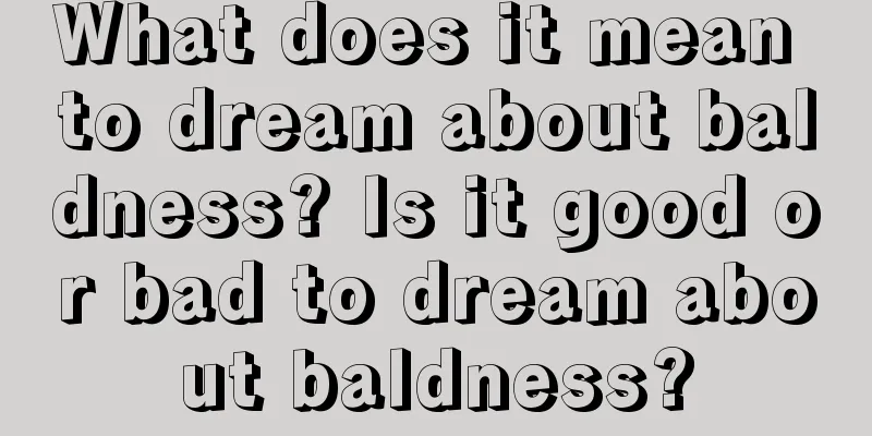 What does it mean to dream about baldness? Is it good or bad to dream about baldness?