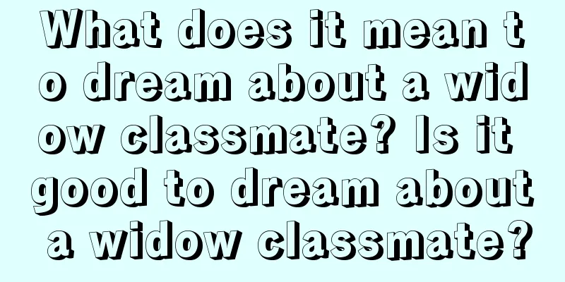 What does it mean to dream about a widow classmate? Is it good to dream about a widow classmate?