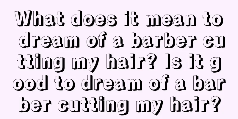 What does it mean to dream of a barber cutting my hair? Is it good to dream of a barber cutting my hair?