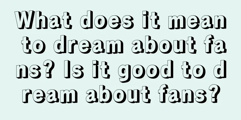 What does it mean to dream about fans? Is it good to dream about fans?