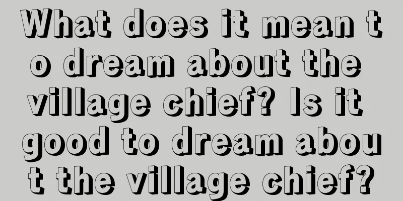 What does it mean to dream about the village chief? Is it good to dream about the village chief?