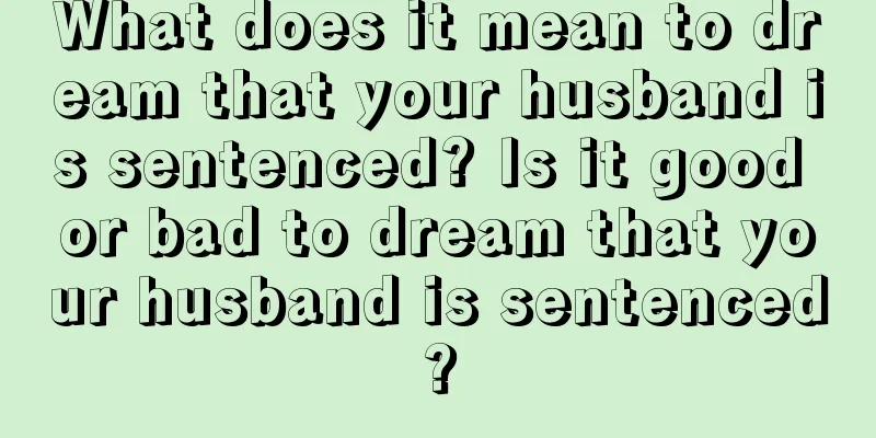 What does it mean to dream that your husband is sentenced? Is it good or bad to dream that your husband is sentenced?