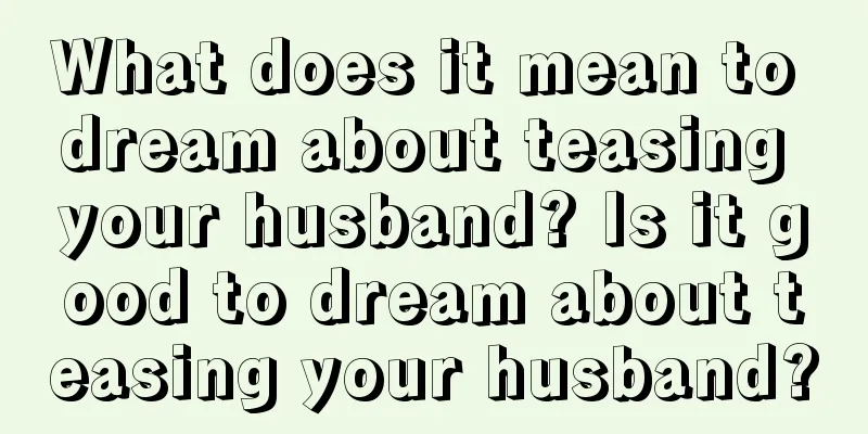 What does it mean to dream about teasing your husband? Is it good to dream about teasing your husband?