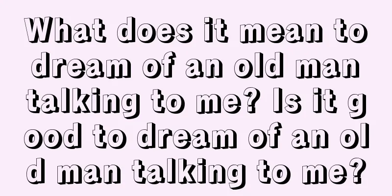 What does it mean to dream of an old man talking to me? Is it good to dream of an old man talking to me?