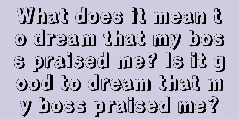 What does it mean to dream that my boss praised me? Is it good to dream that my boss praised me?