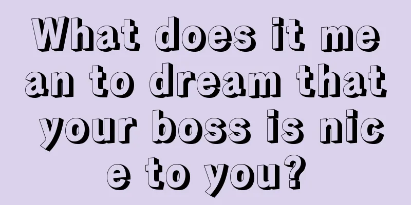 What does it mean to dream that your boss is nice to you?