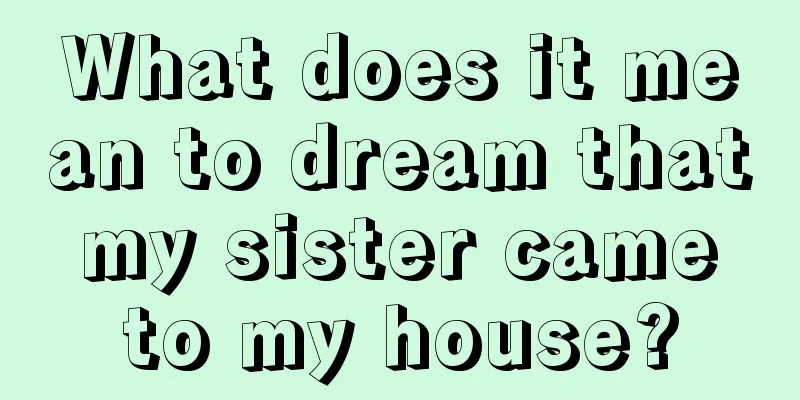 What does it mean to dream that my sister came to my house?