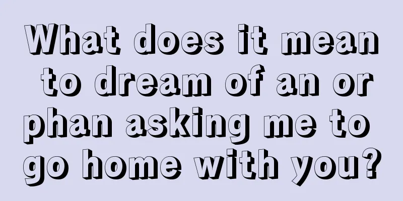 What does it mean to dream of an orphan asking me to go home with you?