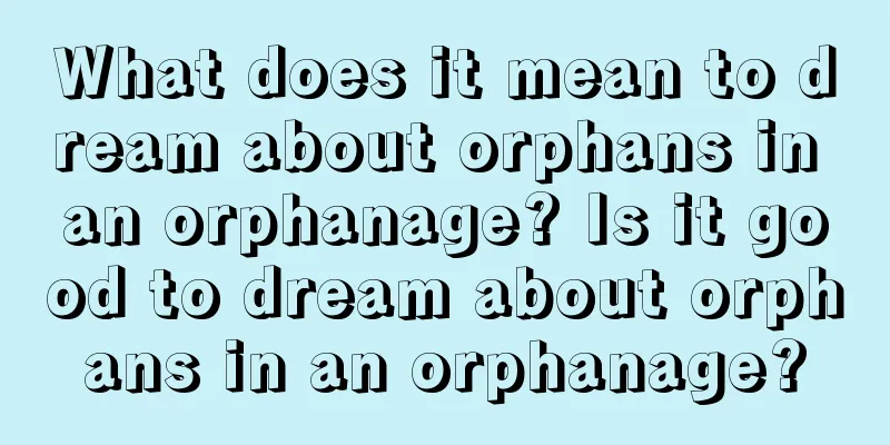 What does it mean to dream about orphans in an orphanage? Is it good to dream about orphans in an orphanage?