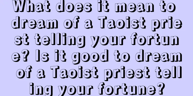 What does it mean to dream of a Taoist priest telling your fortune? Is it good to dream of a Taoist priest telling your fortune?