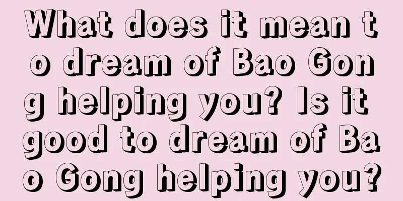 What does it mean to dream of Bao Gong helping you? Is it good to dream of Bao Gong helping you?