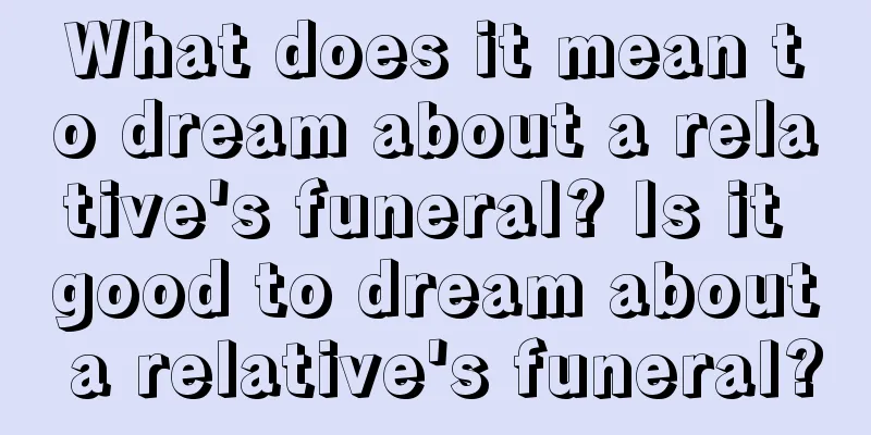 What does it mean to dream about a relative's funeral? Is it good to dream about a relative's funeral?