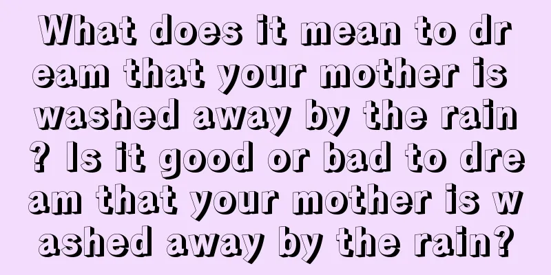 What does it mean to dream that your mother is washed away by the rain? Is it good or bad to dream that your mother is washed away by the rain?