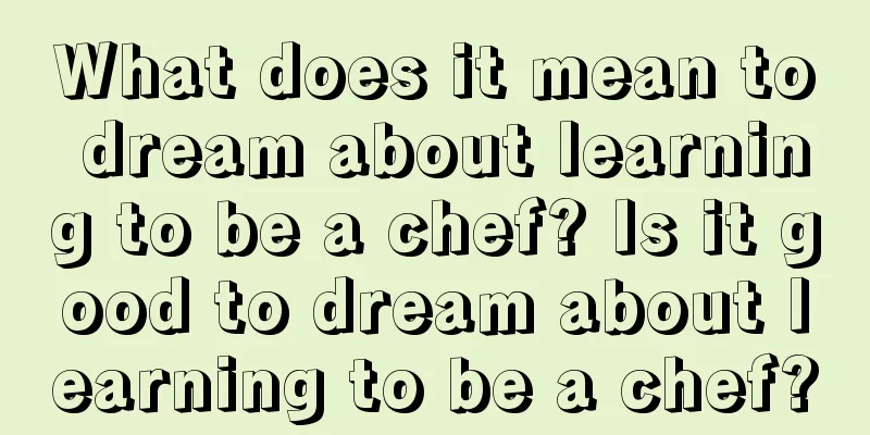 What does it mean to dream about learning to be a chef? Is it good to dream about learning to be a chef?