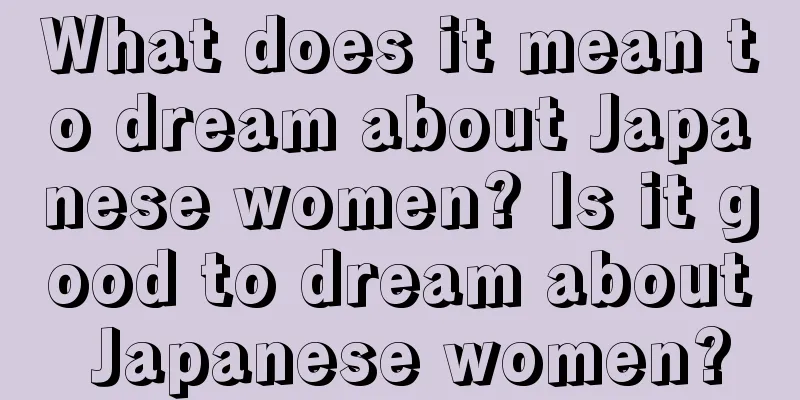 What does it mean to dream about Japanese women? Is it good to dream about Japanese women?