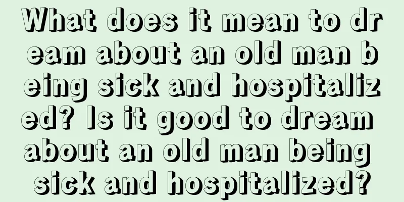 What does it mean to dream about an old man being sick and hospitalized? Is it good to dream about an old man being sick and hospitalized?