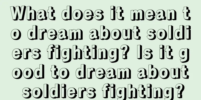 What does it mean to dream about soldiers fighting? Is it good to dream about soldiers fighting?